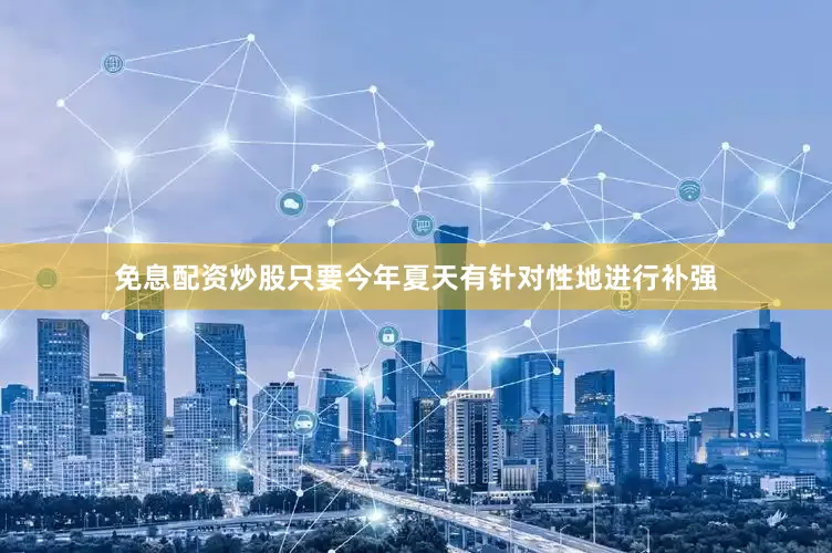 免息配资炒股只要今年夏天有针对性地进行补强