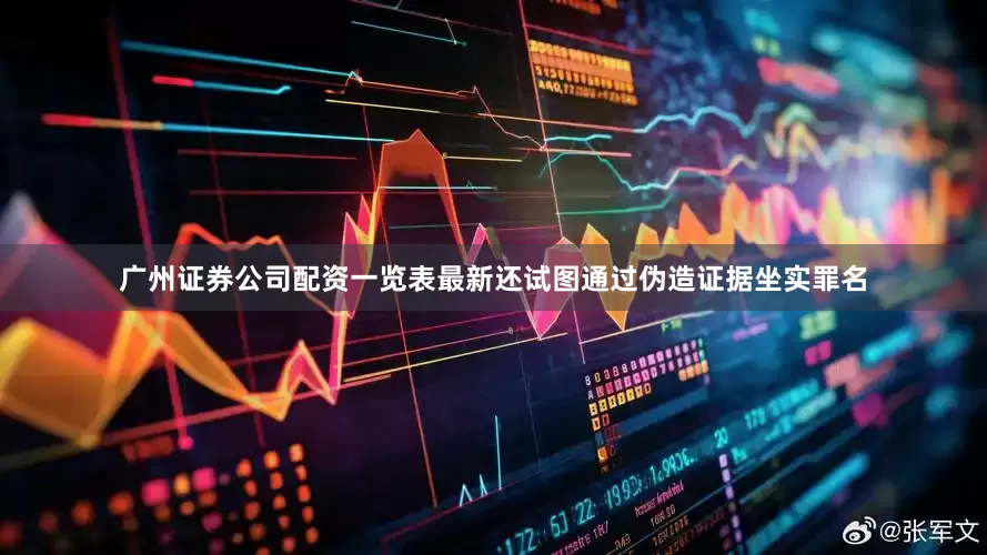 广州证券公司配资一览表最新还试图通过伪造证据坐实罪名