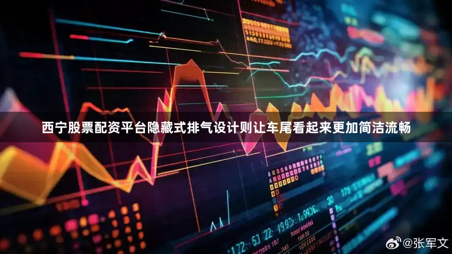 西宁股票配资平台隐藏式排气设计则让车尾看起来更加简洁流畅