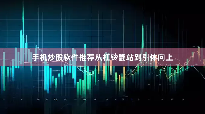 手机炒股软件推荐从杠铃翻站到引体向上