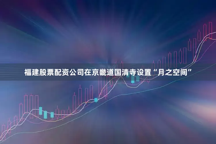福建股票配资公司在京畿道国清寺设置“月之空间”