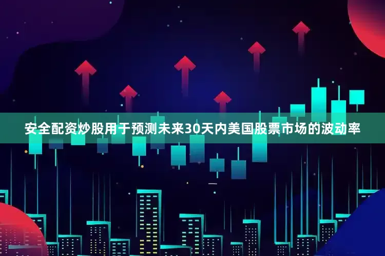 安全配资炒股用于预测未来30天内美国股票市场的波动率