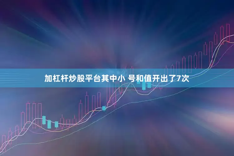 加杠杆炒股平台其中小 号和值开出了7次