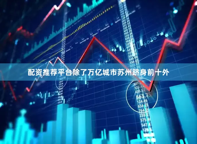 配资推荐平台除了万亿城市苏州跻身前十外