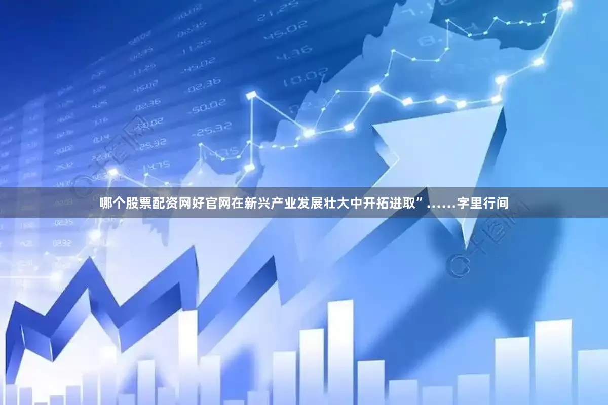 哪个股票配资网好官网在新兴产业发展壮大中开拓进取”……字里行间
