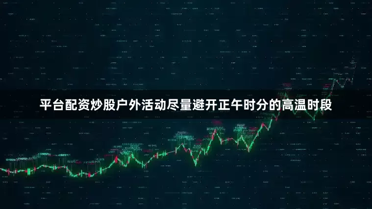 平台配资炒股户外活动尽量避开正午时分的高温时段