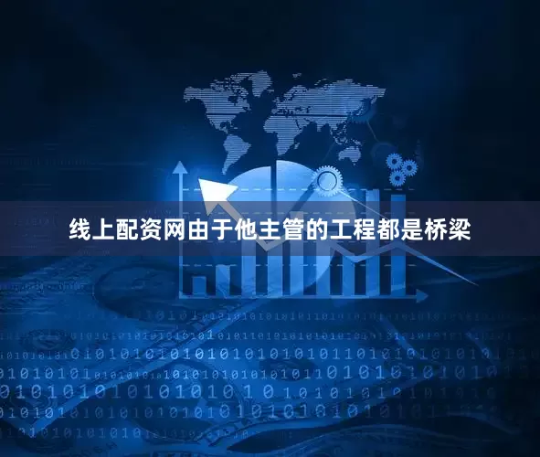 线上配资网由于他主管的工程都是桥梁