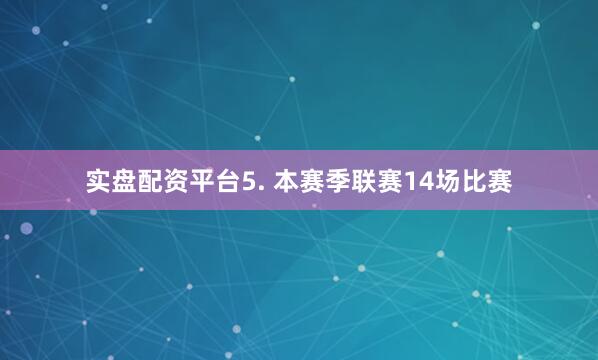 实盘配资平台　　5. 本赛季联赛14场比赛