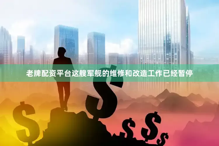 老牌配资平台这艘军舰的维修和改造工作已经暂停