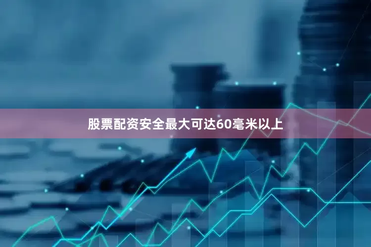 股票配资安全最大可达60毫米以上
