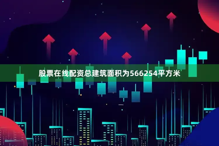 股票在线配资总建筑面积为566254平方米