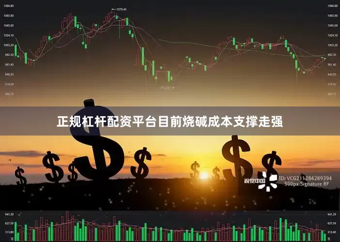正规杠杆配资平台目前烧碱成本支撑走强
