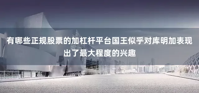 有哪些正规股票的加杠杆平台国王似乎对库明加表现出了最大程度的兴趣