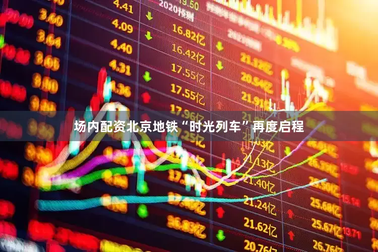 场内配资北京地铁“时光列车”再度启程