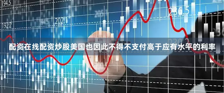 配资在线配资炒股美国也因此不得不支付高于应有水平的利率