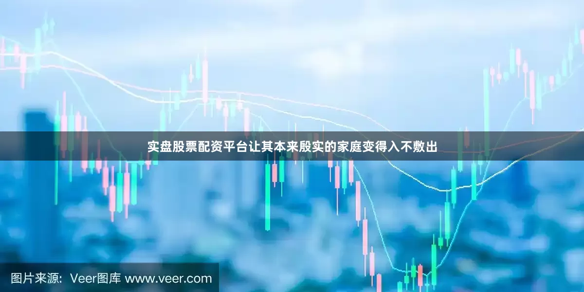 实盘股票配资平台让其本来殷实的家庭变得入不敷出