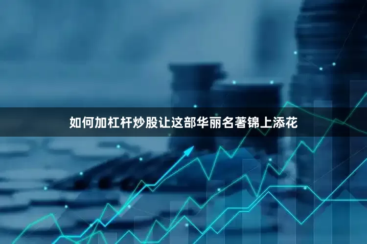 如何加杠杆炒股让这部华丽名著锦上添花