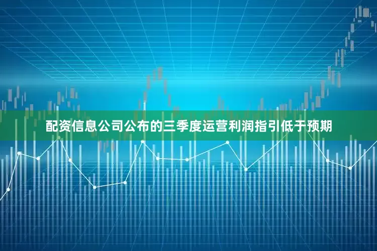 配资信息公司公布的三季度运营利润指引低于预期