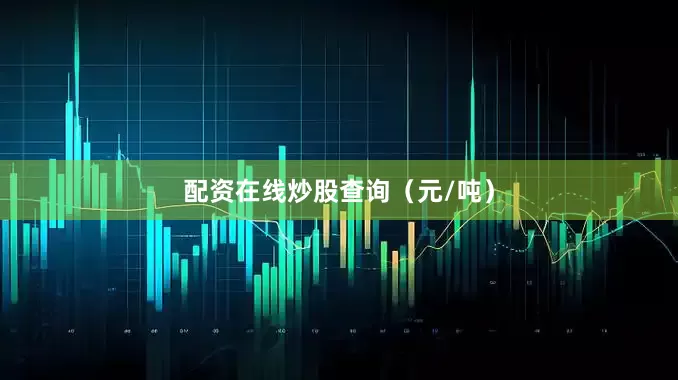 配资在线炒股查询（元/吨）