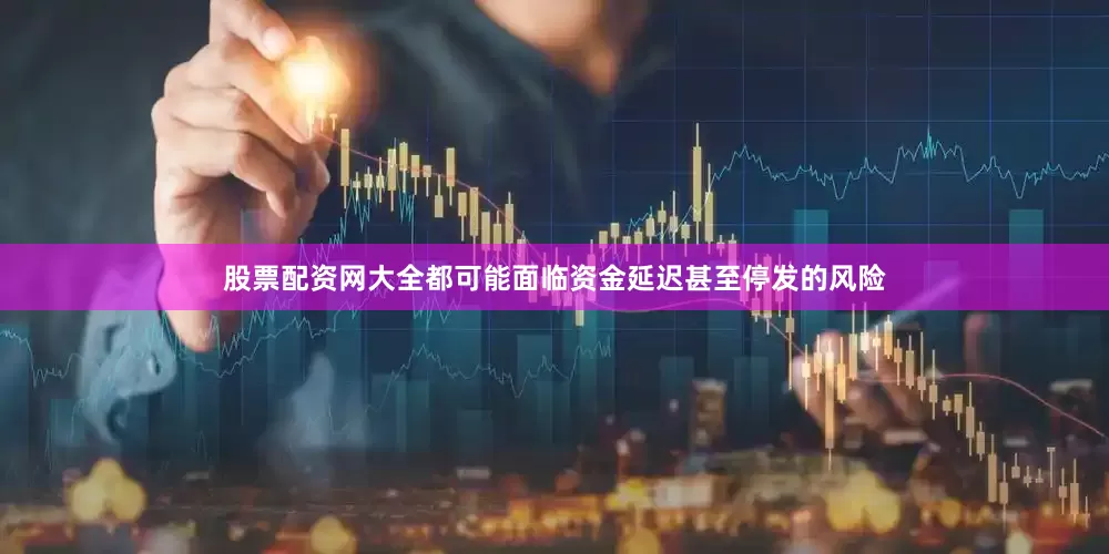 股票配资网大全都可能面临资金延迟甚至停发的风险