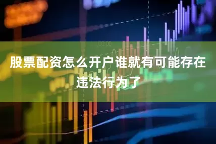 股票配资怎么开户谁就有可能存在违法行为了