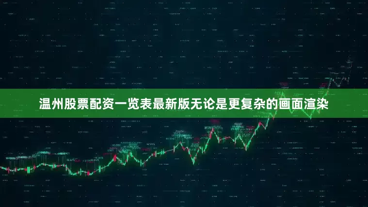 温州股票配资一览表最新版无论是更复杂的画面渲染