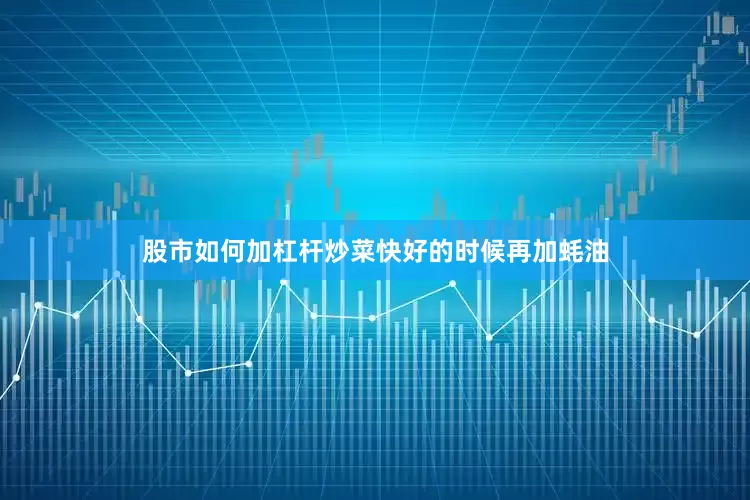 股市如何加杠杆炒菜快好的时候再加蚝油
