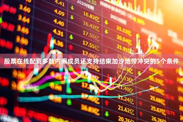 股票在线配资多数内阁成员还支持结束加沙地带冲突的5个条件