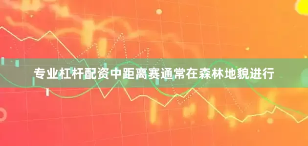 专业杠杆配资中距离赛通常在森林地貌进行