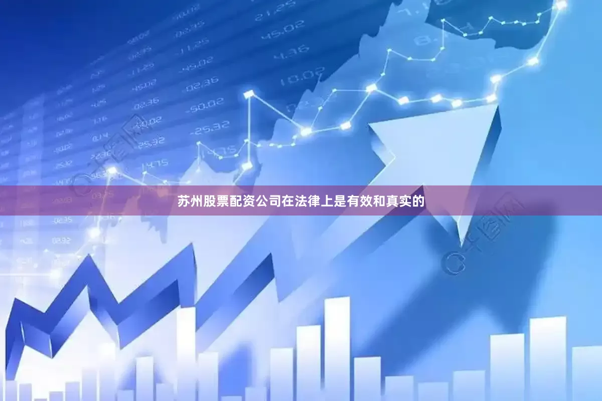 苏州股票配资公司在法律上是有效和真实的