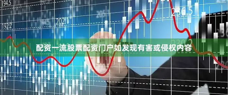配资一流股票配资门户如发现有害或侵权内容