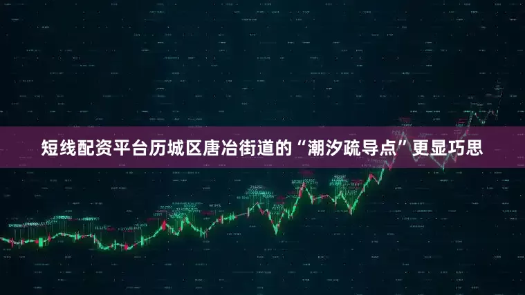 短线配资平台　　历城区唐冶街道的“潮汐疏导点”更显巧思