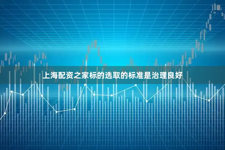 上海配资之家标的选取的标准是治理良好
