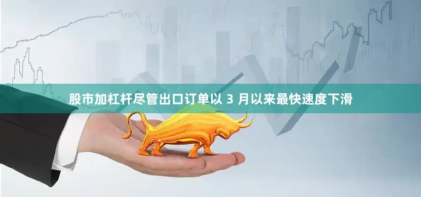 股市加杠杆　　尽管出口订单以 3 月以来最快速度下滑