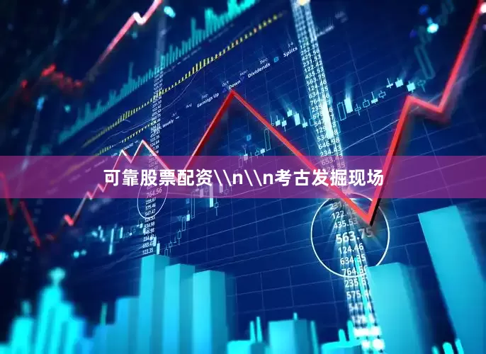 可靠股票配资\n\n考古发掘现场