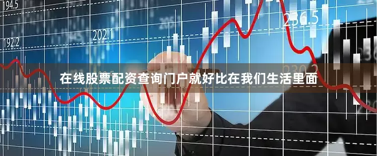 在线股票配资查询门户就好比在我们生活里面
