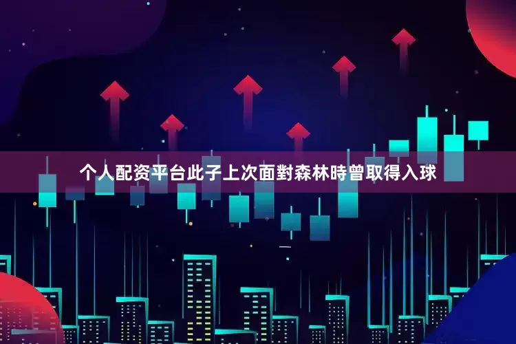 个人配资平台此子上次面對森林時曾取得入球
