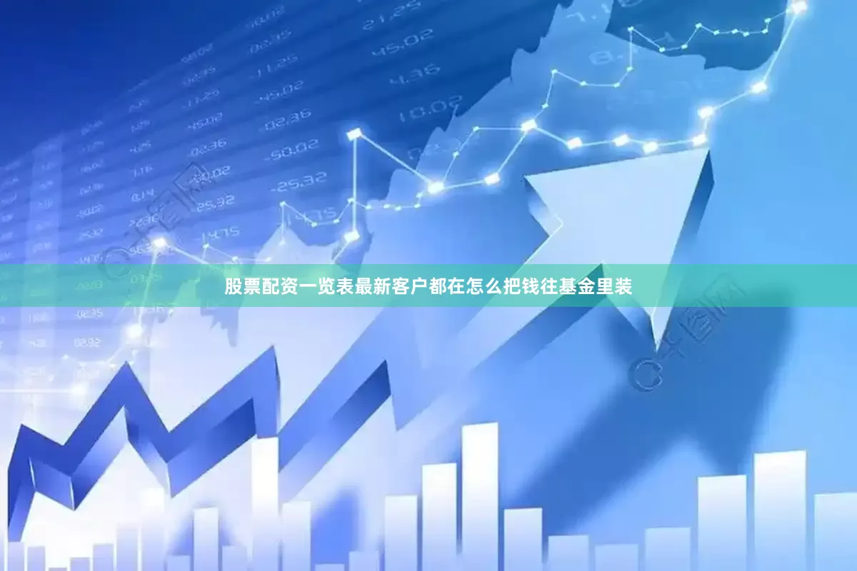 股票配资一览表最新客户都在怎么把钱往基金里装