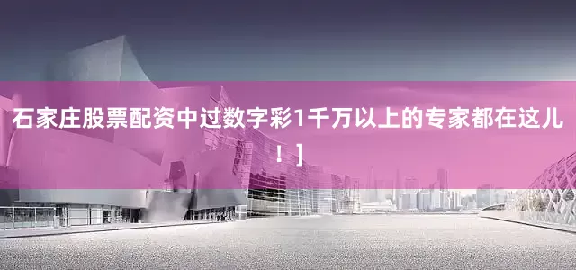石家庄股票配资中过数字彩1千万以上的专家都在这儿！]