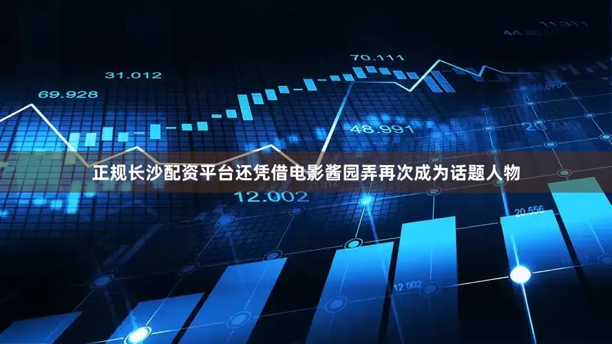 正规长沙配资平台还凭借电影酱园弄再次成为话题人物