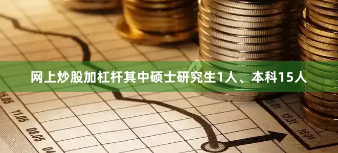 网上炒股加杠杆其中硕士研究生1人、本科15人