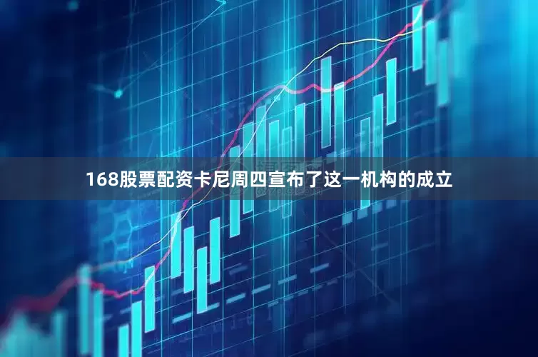 168股票配资　　卡尼周四宣布了这一机构的成立