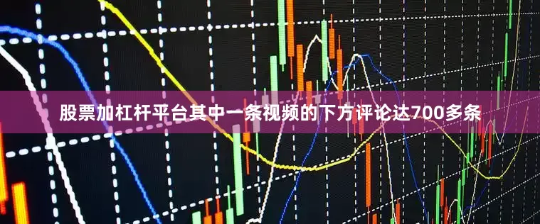 股票加杠杆平台其中一条视频的下方评论达700多条