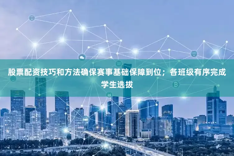 股票配资技巧和方法确保赛事基础保障到位；各班级有序完成学生选拔