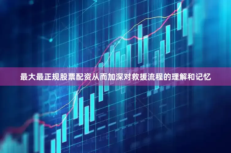 最大最正规股票配资从而加深对救援流程的理解和记忆
