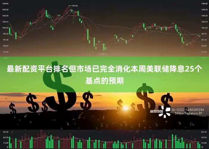 最新配资平台排名但市场已完全消化本周美联储降息25个基点的预期