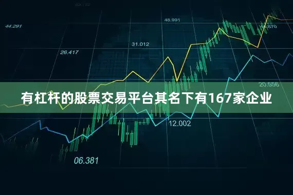 有杠杆的股票交易平台其名下有167家企业