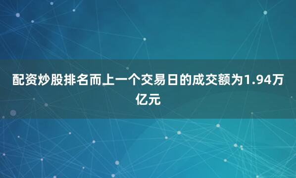 配资炒股排名而上一个交易日的成交额为1.94万亿元